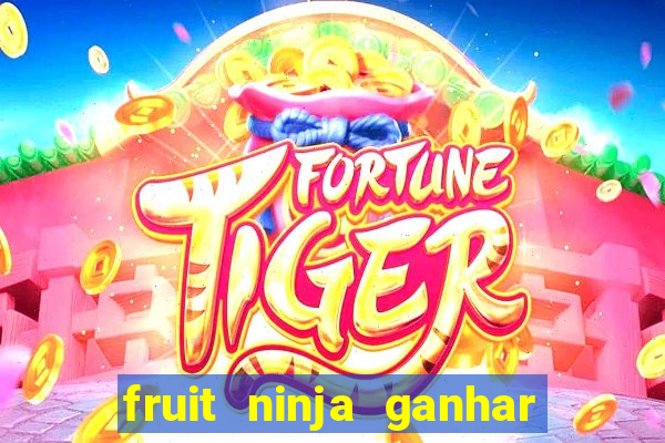 fruit ninja ganhar dinheiro sem depositar